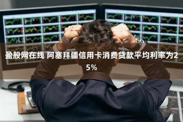 盈股网在线 阿塞拜疆信用卡消费贷款平均利率为25%