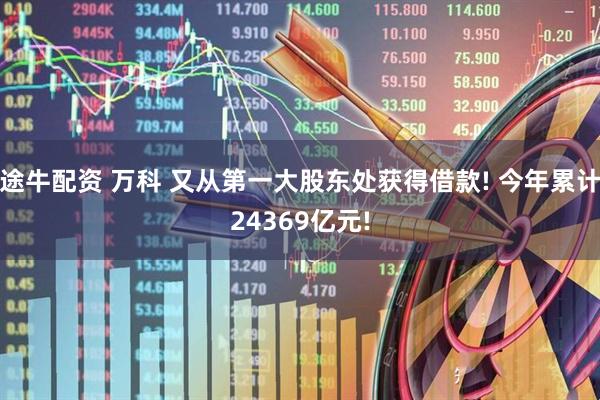 途牛配资 万科 又从第一大股东处获得借款! 今年累计24369亿元!