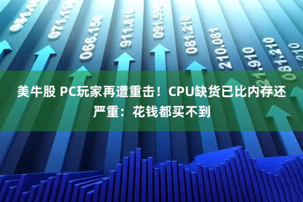 美牛股 PC玩家再遭重击！CPU缺货已比内存还严重：花钱都买不到