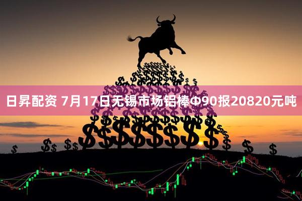 日昇配资 7月17日无锡市场铝棒Φ90报20820元吨