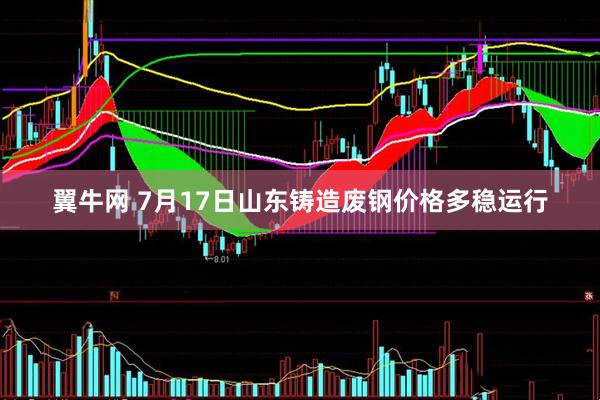 翼牛网 7月17日山东铸造废钢价格多稳运行