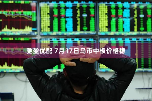 驰盈优配 7月17日乌市中板价格稳