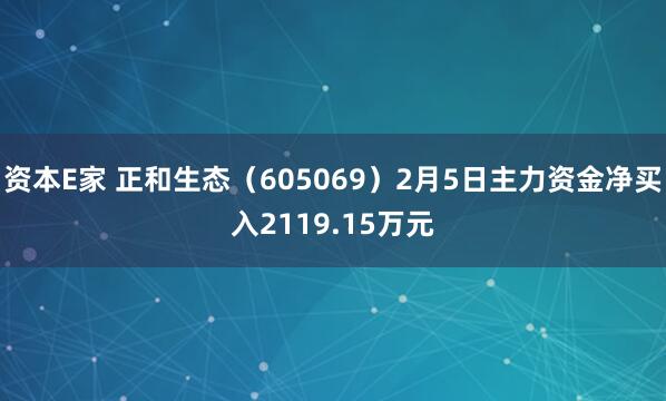 资本E家 正和生态（605069）2月5日主力资金净买入2119.15万元