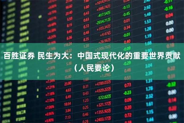 百胜证券 民生为大：中国式现代化的重要世界贡献（人民要论）