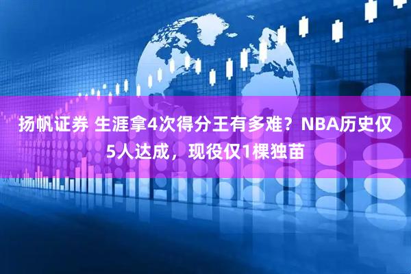 扬帆证券 生涯拿4次得分王有多难？NBA历史仅5人达成，现役仅1棵独苗