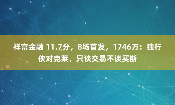 祥富金融 11.7分，8场首发，1746万：独行侠对克莱，只谈交易不谈买断