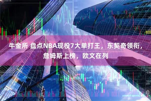 牛金所 盘点NBA现役7大单打王，东契奇领衔，詹姆斯上榜，欧文在列