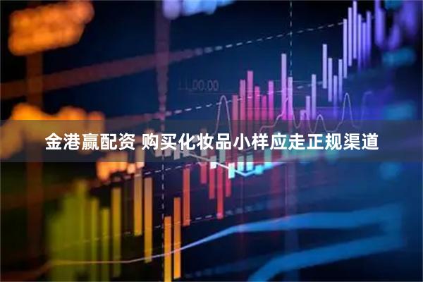 金港赢配资 购买化妆品小样应走正规渠道